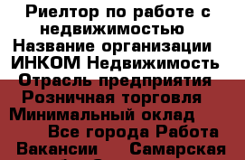 Риелтор по работе с недвижимостью › Название организации ­ ИНКОМ-Недвижимость › Отрасль предприятия ­ Розничная торговля › Минимальный оклад ­ 60 000 - Все города Работа » Вакансии   . Самарская обл.,Сызрань г.